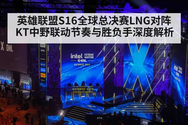 英雄联盟S16全球总决赛LNG对阵KT中野联动节奏与胜负手深度解析