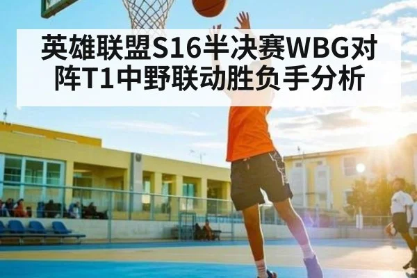 英雄联盟S16半决赛WBG对阵T1中野联动胜负手分析