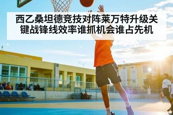 西乙桑坦德竞技对阵莱万特升级关键战锋线效率谁抓机会谁占先机