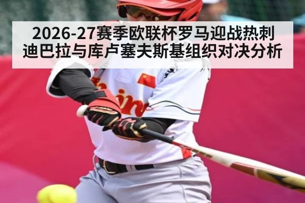 2026-27赛季欧联杯罗马迎战热刺 迪巴拉与库卢塞夫斯基组织对决分析