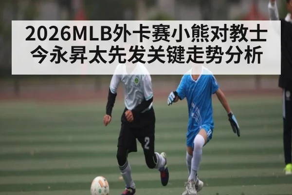2026MLB外卡赛小熊对教士今永昇太先发关键走势分析