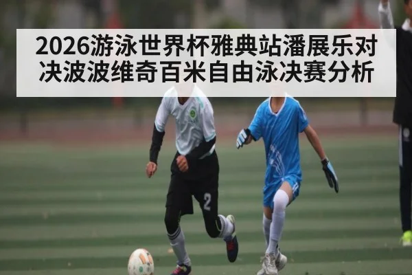 2026游泳世界杯雅典站潘展乐对决波波维奇百米自由泳决赛分析